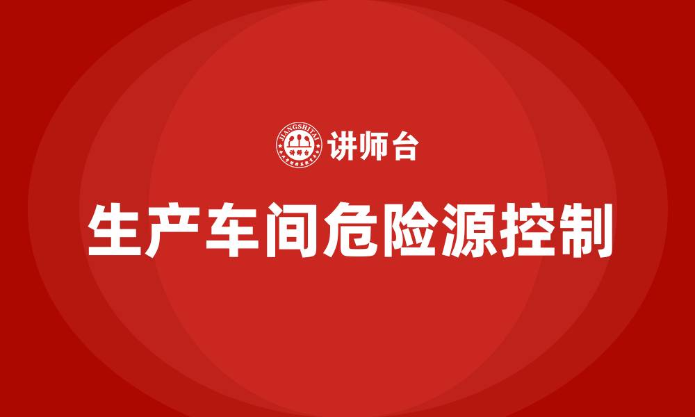 文章生产车间危险源有哪些的缩略图