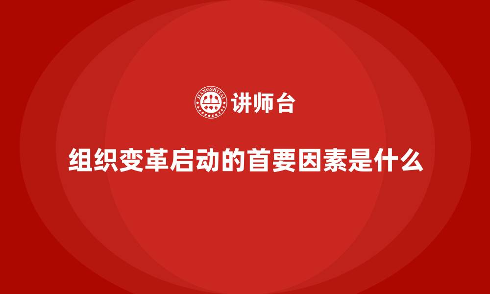 文章组织变革启动的首要因素是什么的缩略图