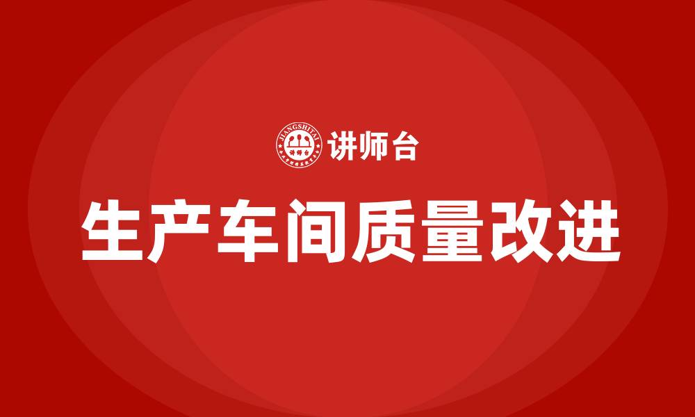 文章生产车间质量改进措施和建议的缩略图