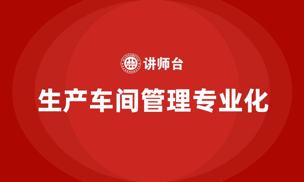 文章生产车间专业化管理方案的缩略图