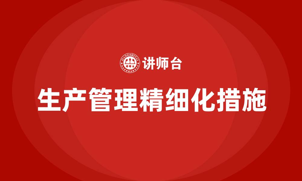 文章生产管理精细化的措施有哪些的缩略图