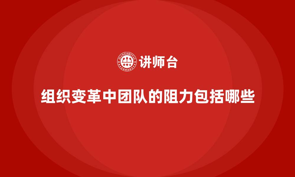 文章组织变革中团队的阻力包括哪些的缩略图