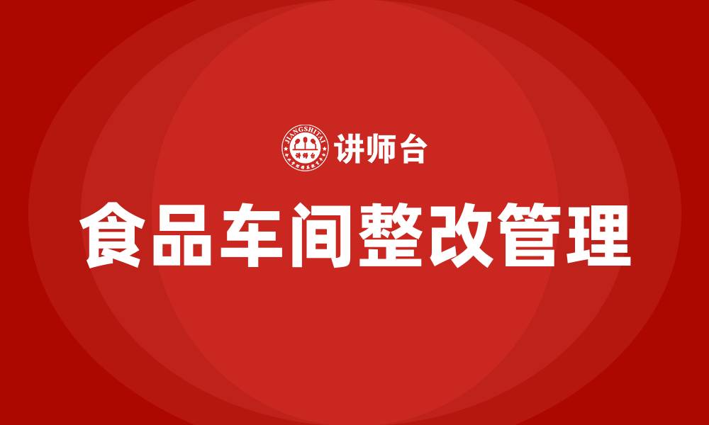 文章食品车间整改管理方案的缩略图