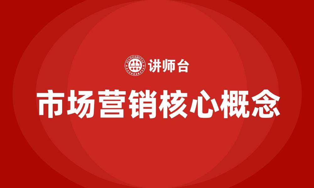 文章市场营销学的核心概念是的缩略图