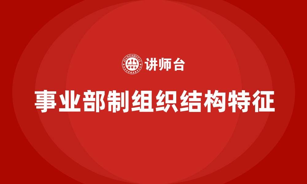 文章事业部制组织结构形态的特征有的缩略图