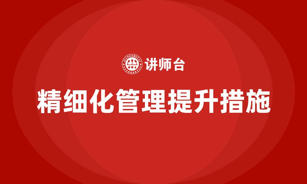 文章提高精细化管理的措施有哪些?的缩略图