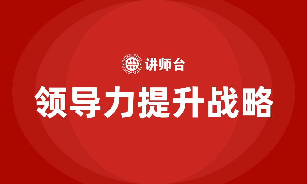 文章提升领导力的战略意义的缩略图