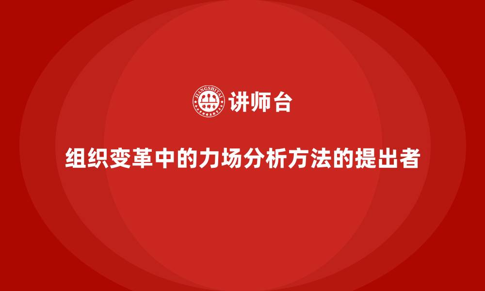 组织变革中的力场分析方法的提出者