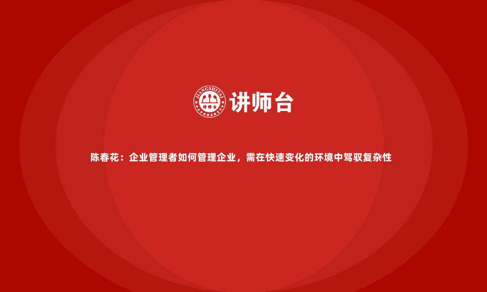 陈春花：企业管理者如何管理企业，需在快速变化的环境中驾驭复杂性  