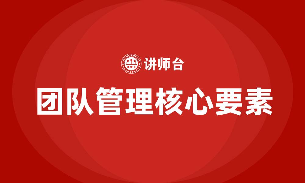 文章团队管理的五大核心要素的缩略图