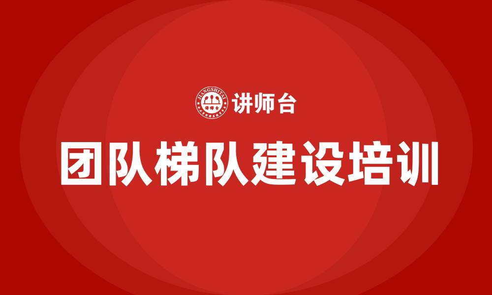 文章团队梯队建设的缩略图