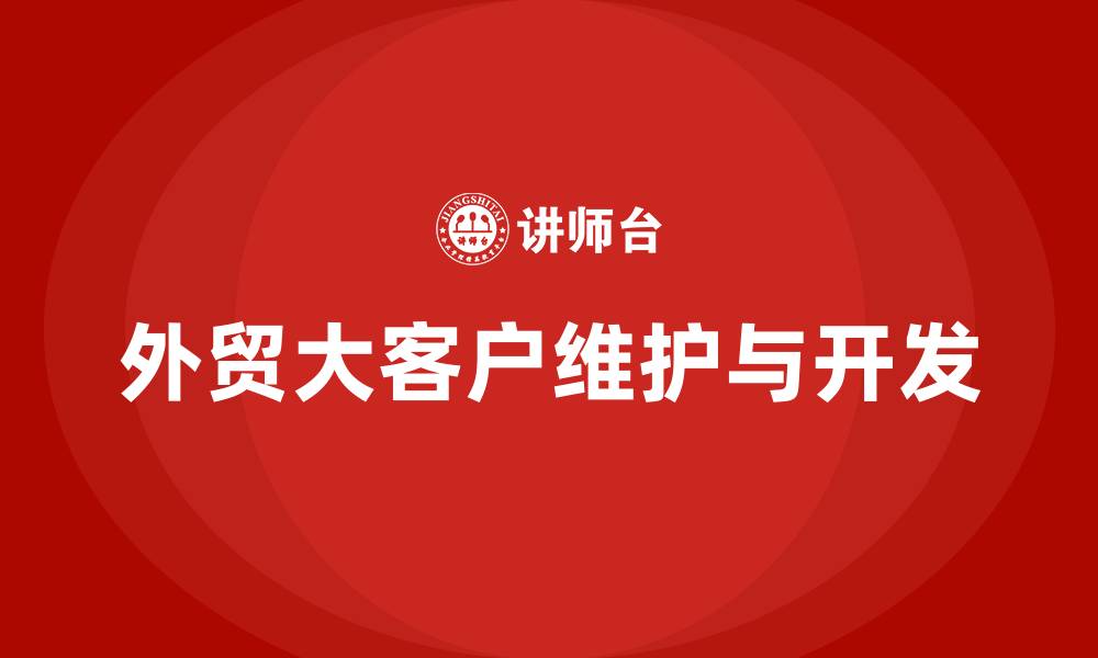 文章外贸大客户维护和开发的缩略图