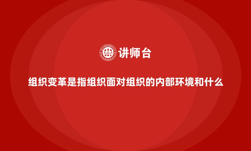 文章组织变革是指组织面对组织的内部环境和什么的缩略图