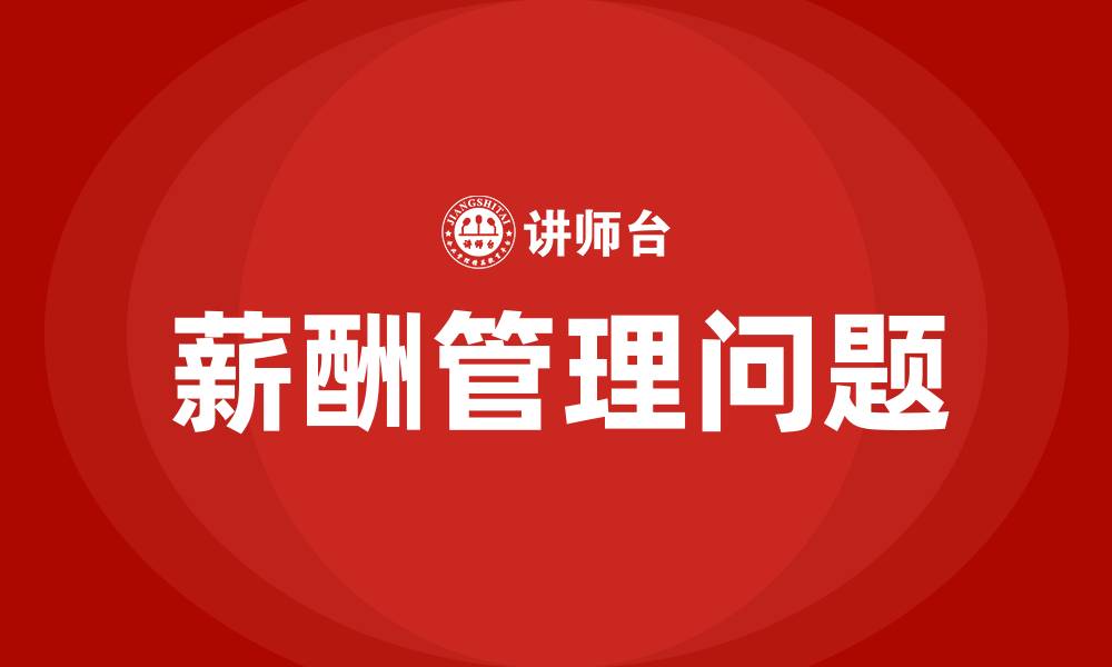 文章薪酬存在问题及解决方案的缩略图