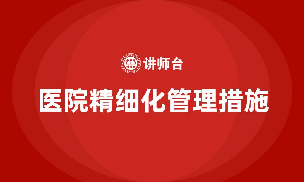 文章医院精细化管理具体措施的缩略图