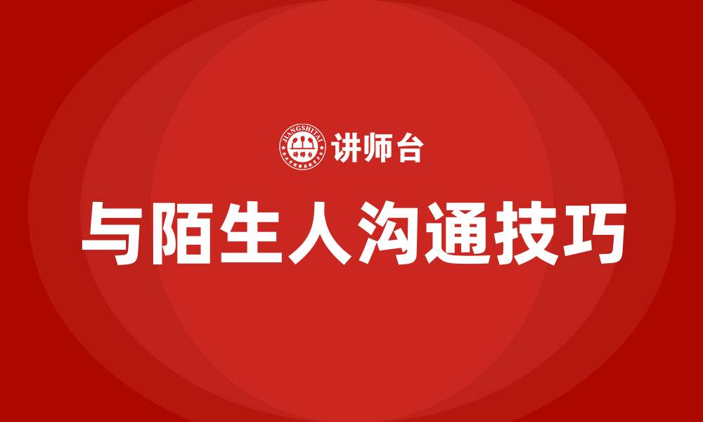 文章与陌生人沟通的技巧和方法有哪些的缩略图
