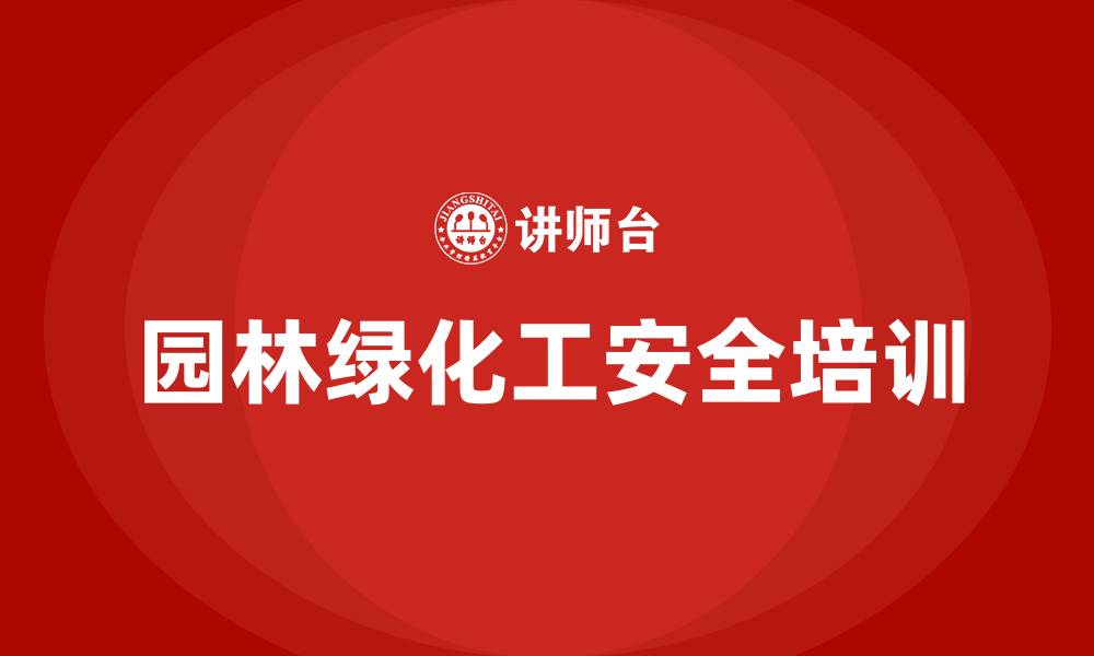 文章园林绿化工安全生产培训内容的缩略图