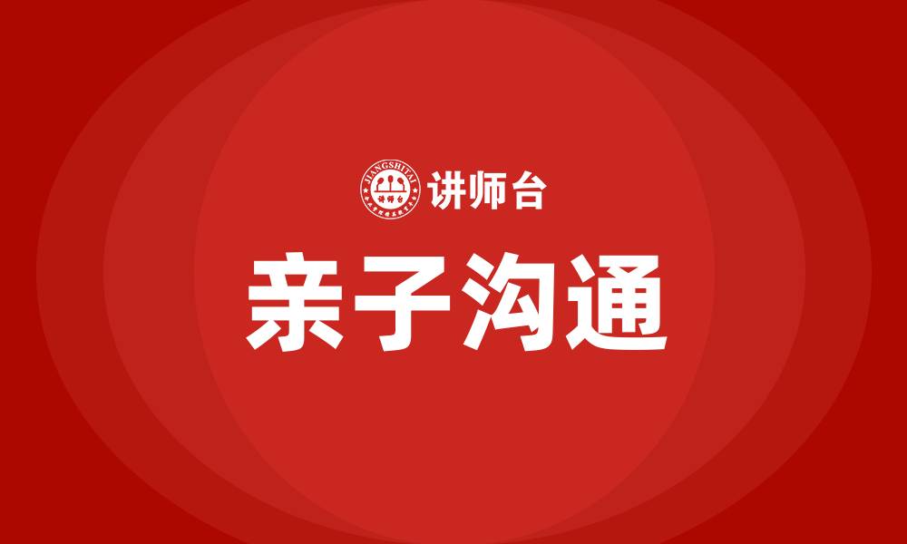 文章怎样和孩子进行有效的沟通交流的缩略图