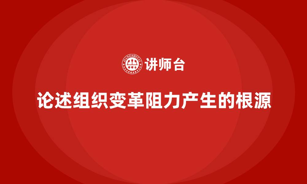 文章论述组织变革阻力产生的根源的缩略图