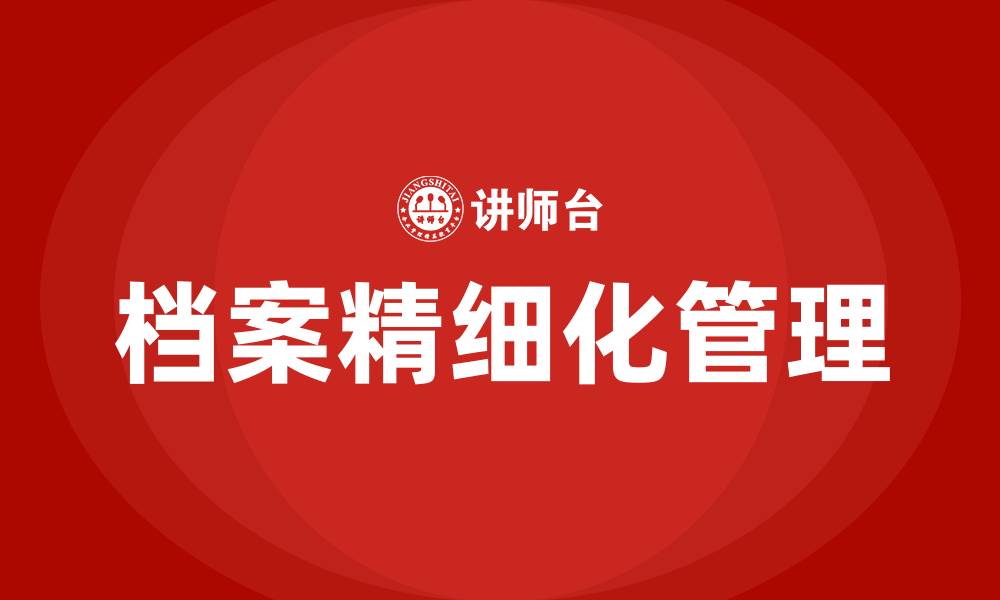 文章怎样做好档案精细化管理的缩略图