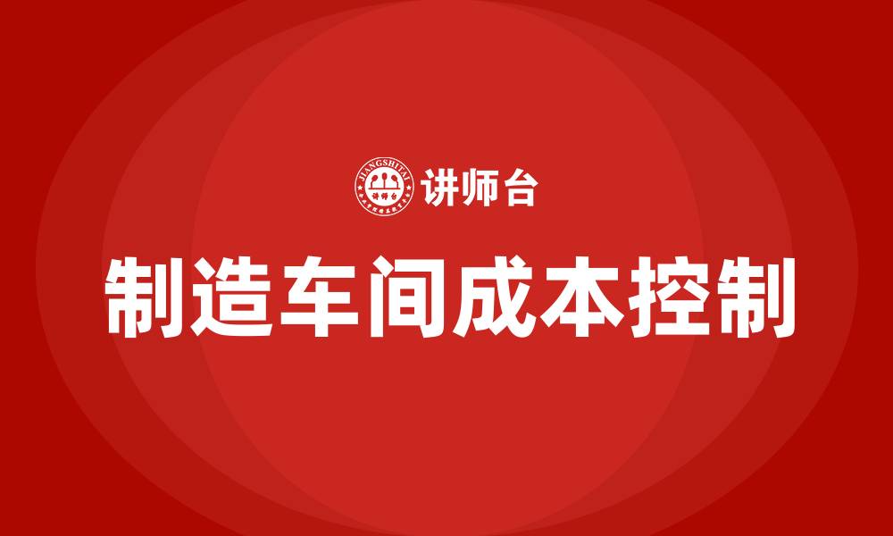 文章制造车间成本控制方案的缩略图