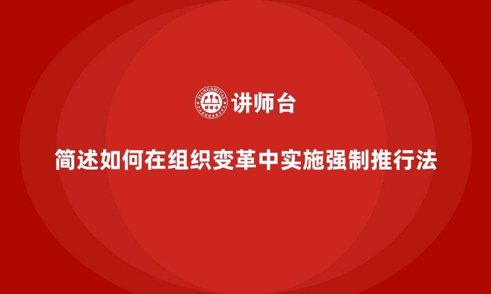 文章简述如何在组织变革中实施强制推行法的缩略图