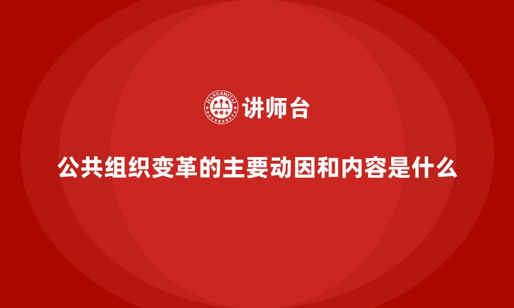 公共组织变革的主要动因和内容是什么