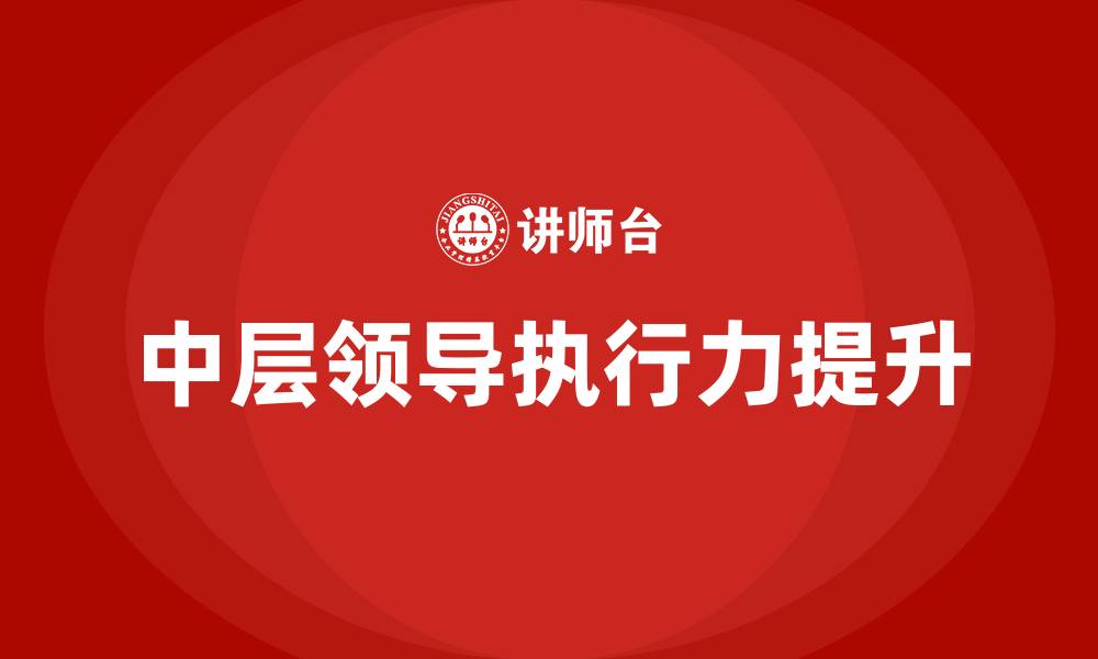 文章中层领导执行力培训的缩略图