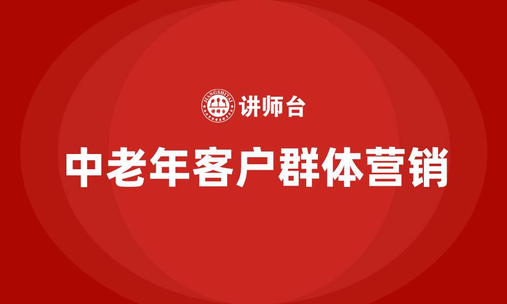 文章中老年客户群体营销方案的缩略图