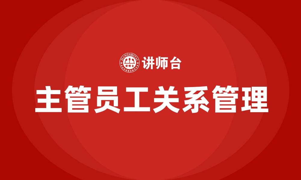 文章主管和员工关系怎么处理的缩略图