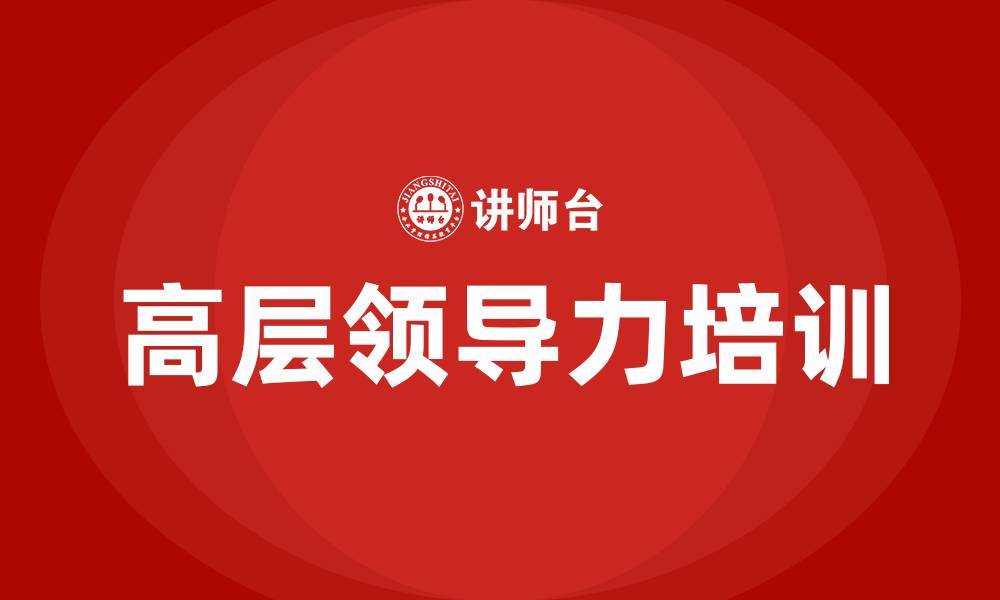 文章卓越高层领导力培训的缩略图