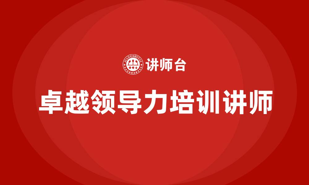 文章卓越领导力培训课程优秀讲师的缩略图