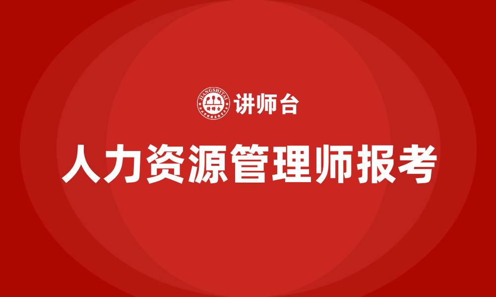 文章自己怎么报考人力资源管理师的缩略图