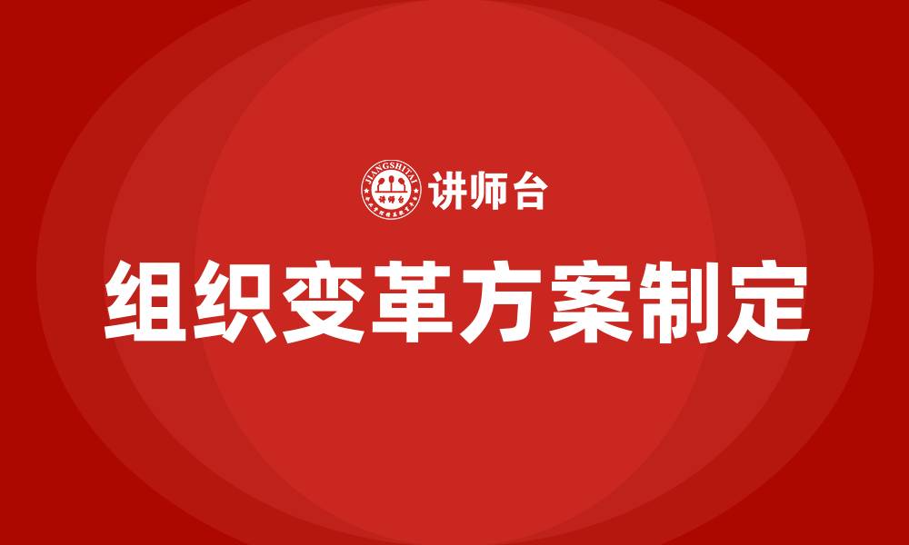 文章组织管理者应如何制定组织变革的方案的缩略图