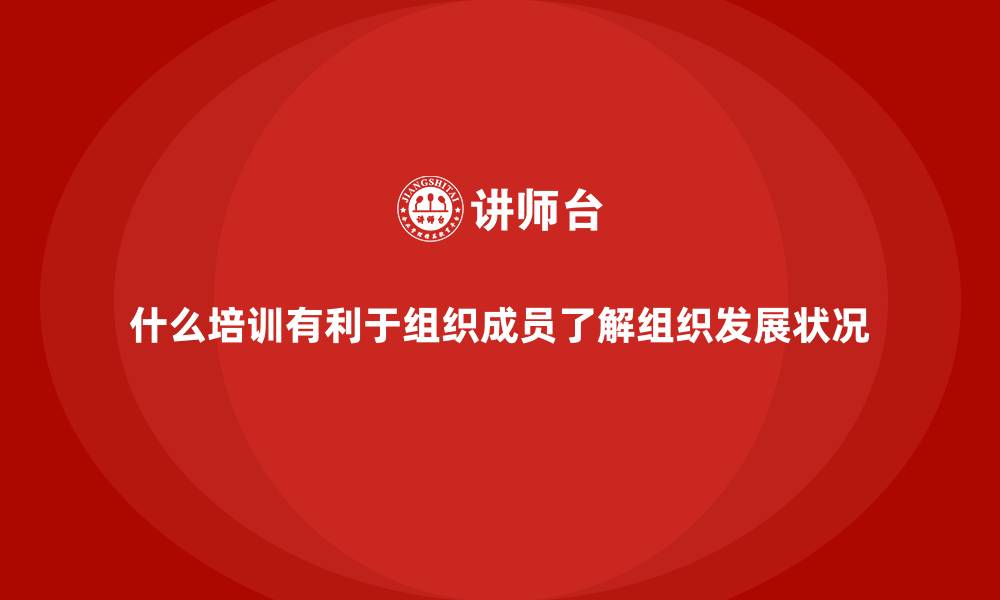 文章什么培训有利于组织成员了解组织发展状况的缩略图