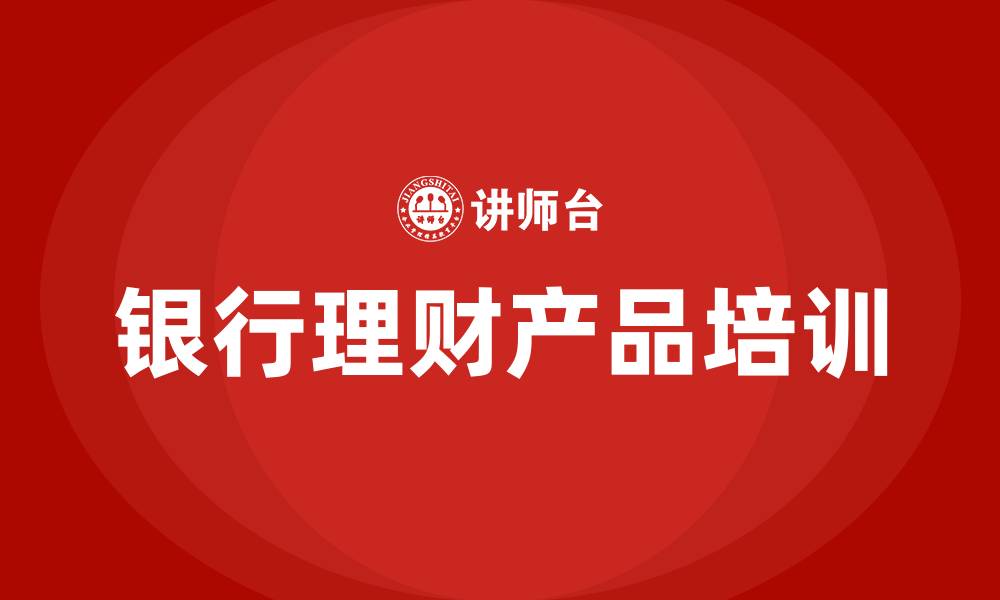 文章银行理财产品培训的缩略图