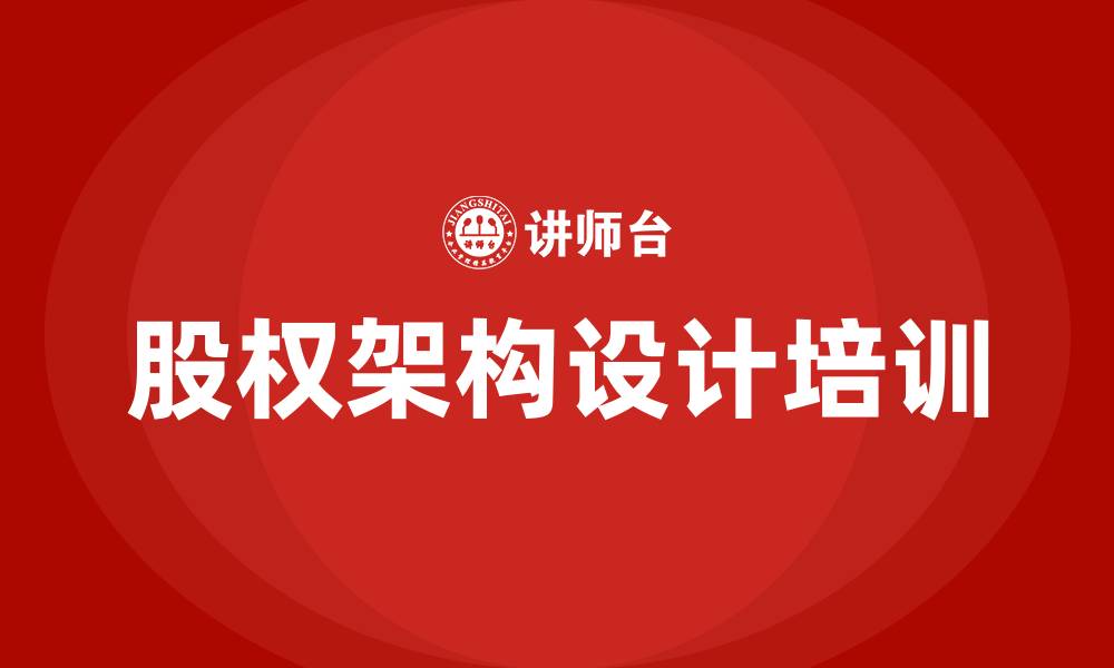 文章股权架构设计培训的缩略图