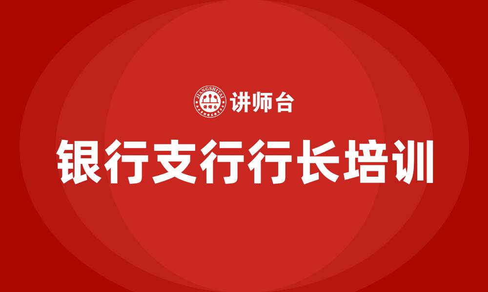 文章银行支行行长培训的缩略图