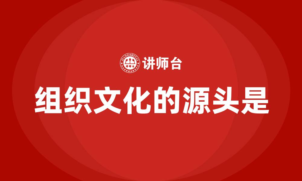 文章组织文化的源头是的缩略图