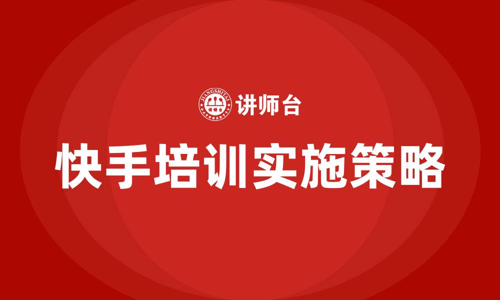 快手培训实施策略