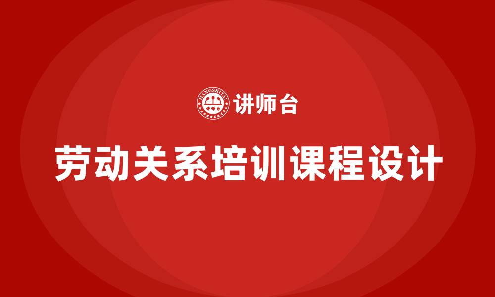 劳动关系培训课程设计