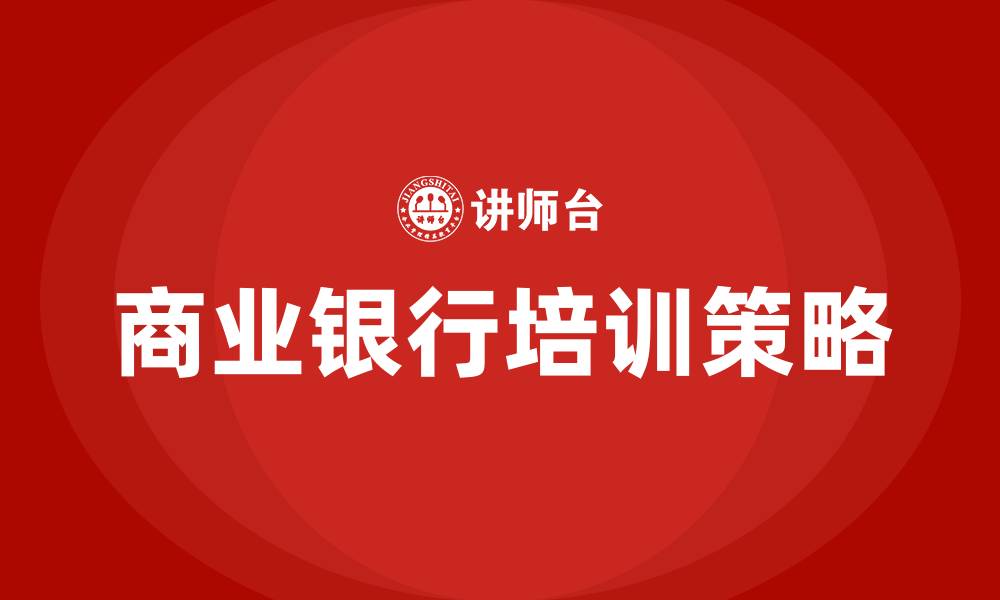 文章商业银行培训的缩略图