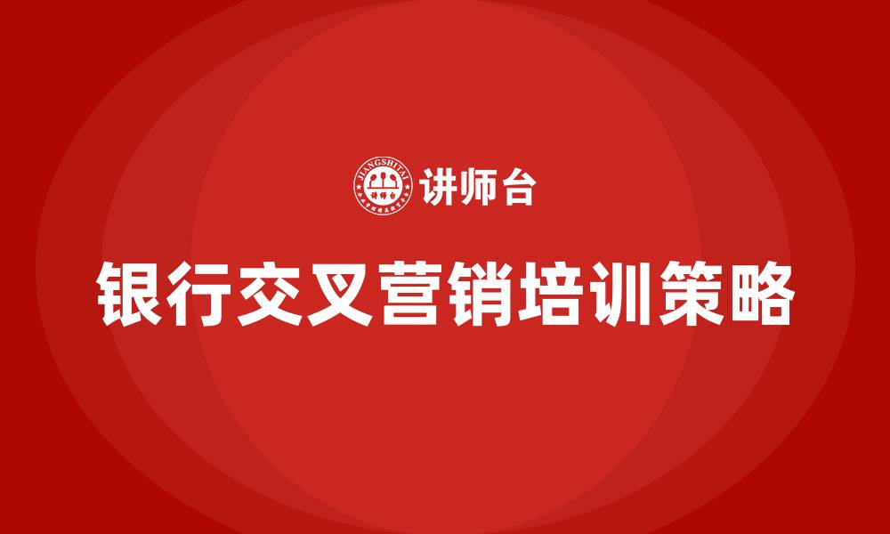 银行交叉营销培训策略