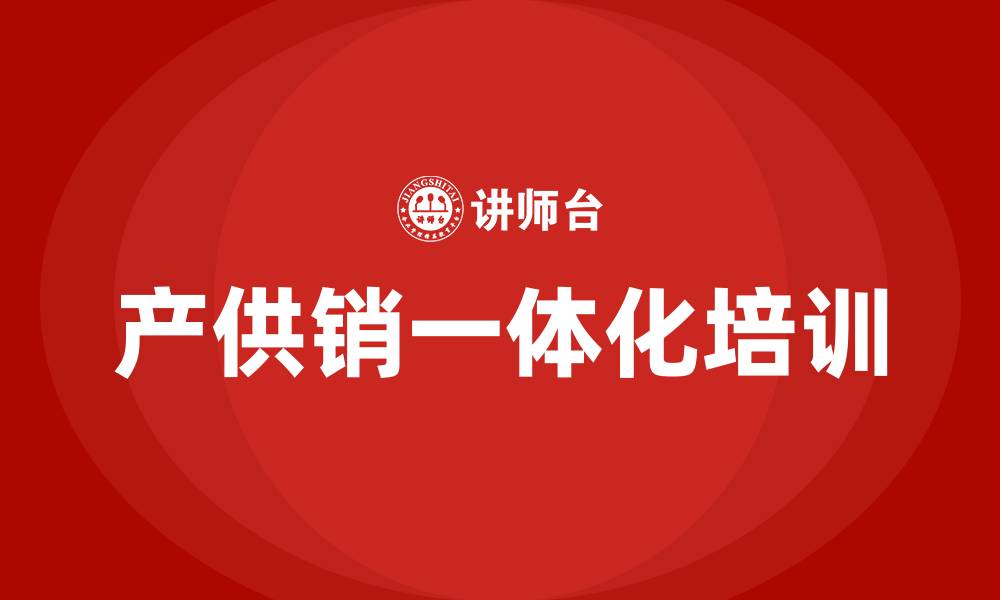 文章产供销一体化培训的缩略图