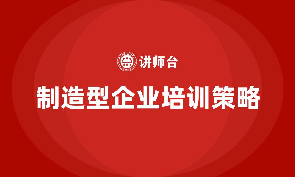 文章制造型企业培训的缩略图