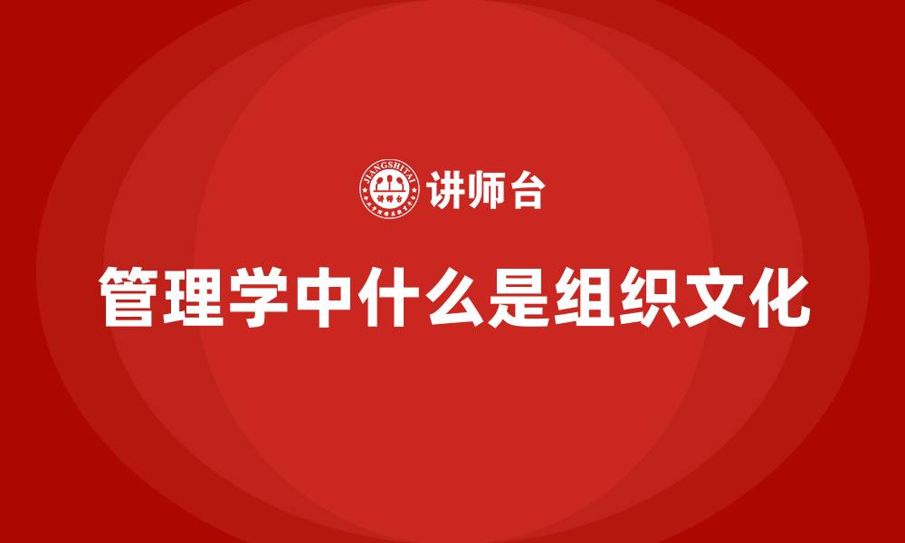 文章管理学中什么是组织文化的缩略图