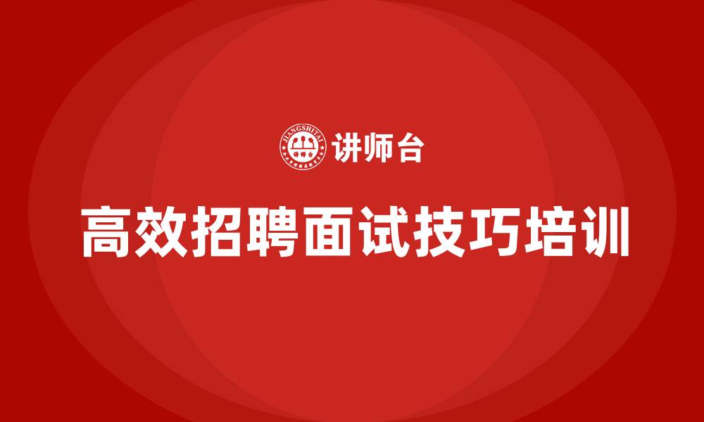 文章高效招聘面试技巧培训的缩略图