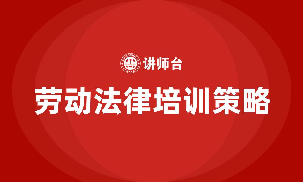 文章公司员工劳动法律培训的缩略图