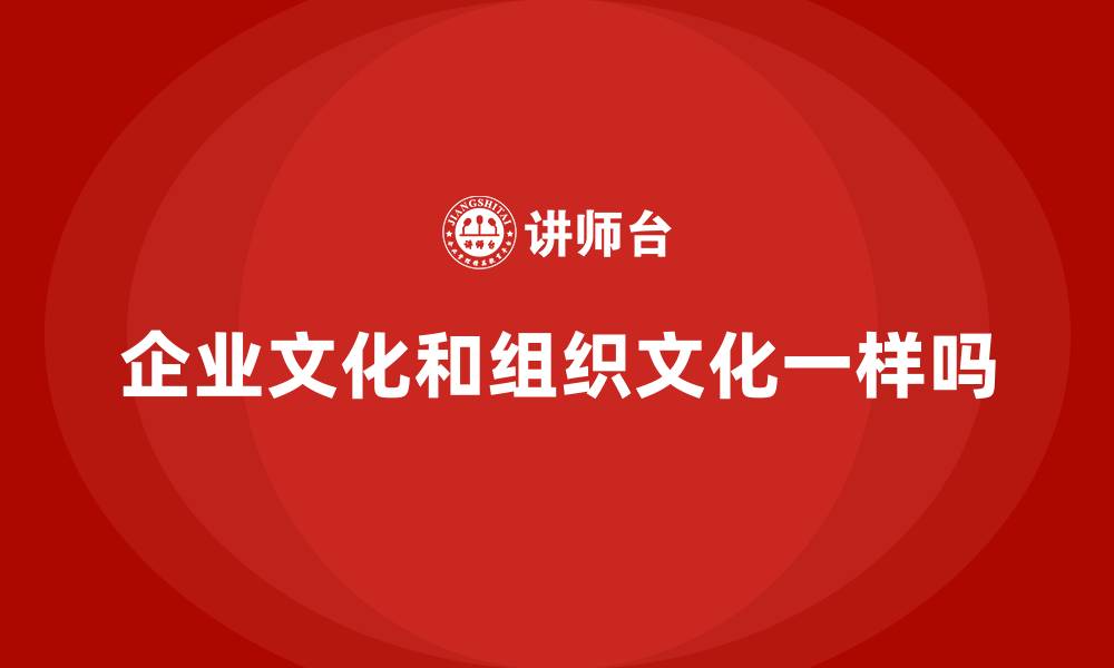 文章企业文化和组织文化一样吗的缩略图