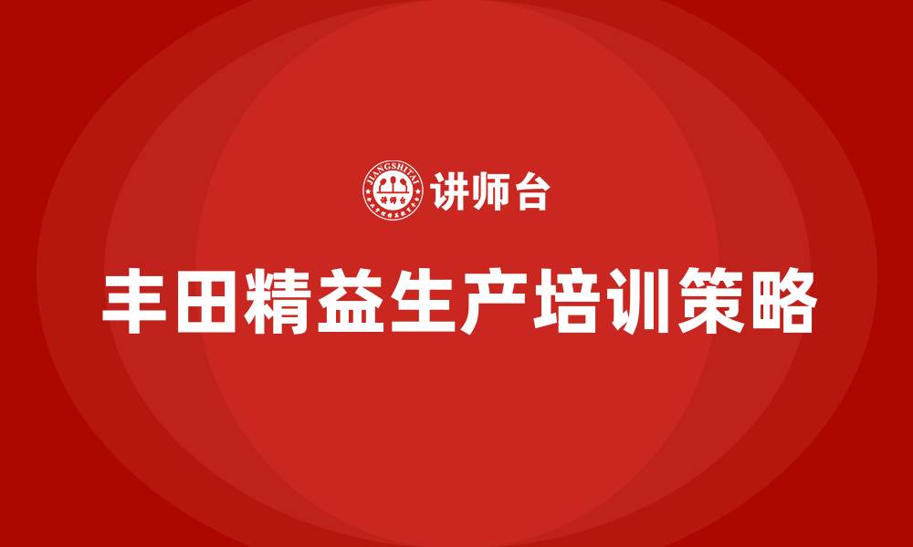文章丰田精益生产培训的缩略图